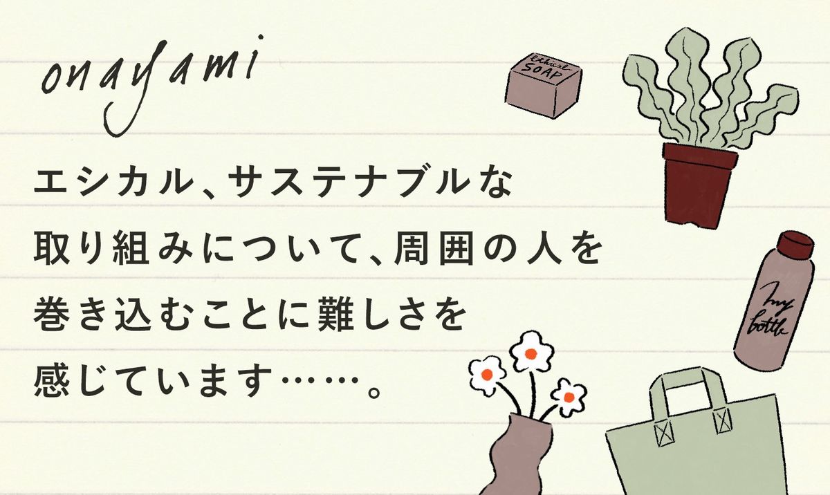 今回のお悩み:エシカル、サステナブルな取り組みについて、周囲の人を巻き込むことに難しさを感じています……。